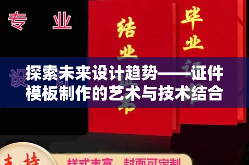 南宁探索未来设计趋势——证件模板制作的艺术与技术结合